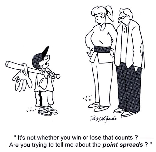 'It's not whether you win or lose that counts? Are you trying to tell me about the point spreads.'