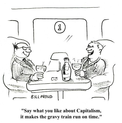 'Say what you like about Capitalism, it makes the gravy train run on time.'