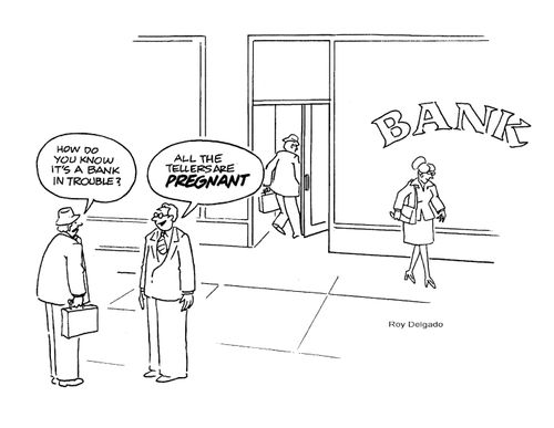 'How do you know it's a bank in trouble?' ~ 'All the tellers are pregnant.'