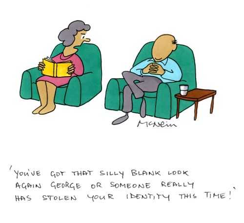 'You've got that silly blank look again George or someone really has stolen your identity this time!'