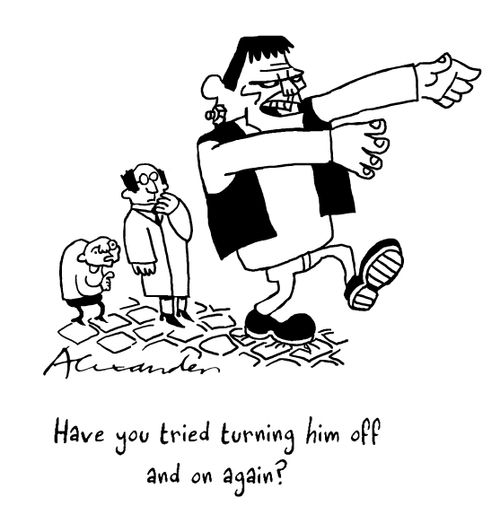 "Have you tried turning him off and on again?"