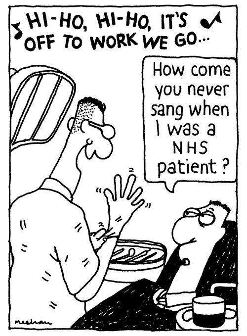 'HI-HO, HI-HO, IT'S OFF TO WORK WE GO...' 'How come you never sang when I was a NHS patient?'
