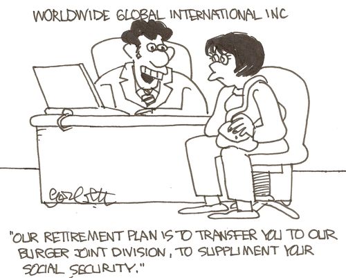 'Our retirement plan is to transfer you to our burger joint division, to suppliment your secial security.'    
