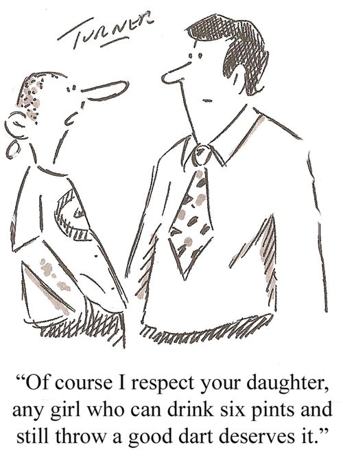 'Of course I respect your daughter, any girl who can drink six pints and still throw a good dart deserves it.'
