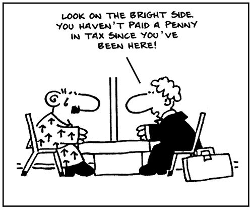 'Look on the bright side. You haven't paid a penny in tax since you've been here.'