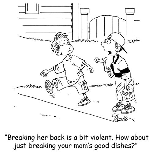 'Breaking her back is a bit violent. How about just breaking your mom's good dishes?'