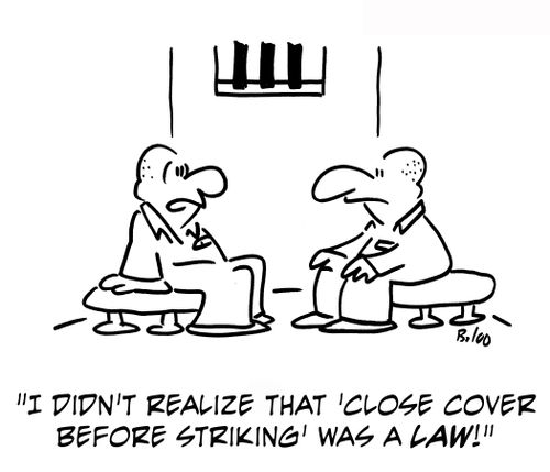 'I didn't realize that 'close cover before striking' was a law.'