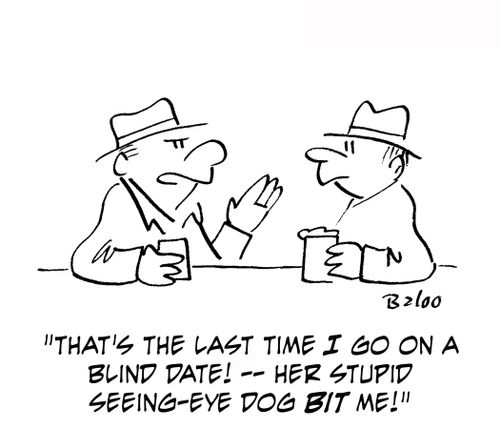 'That's the last time I go on a blind date — her stupid seeing-eye dog bit me!'