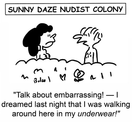 'Talk about embarrassing! -- I dreamed last night that I was walking around here in my underwear!'