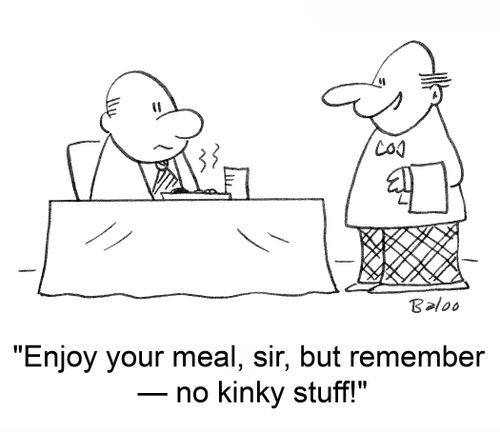 'Enjoy your meal, sir, but remember -- no kinky stuff!'