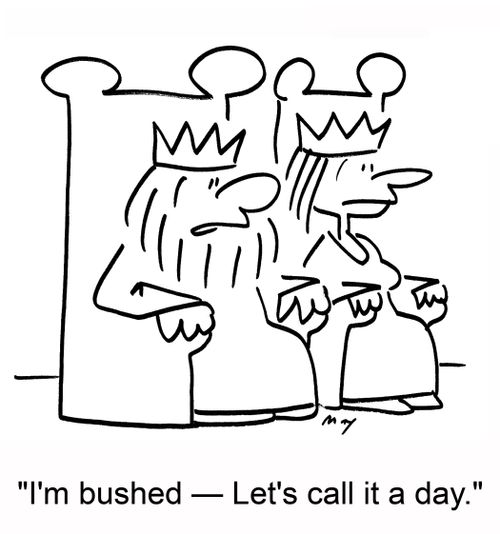 'I'm bushed -- Let's call it a day.'