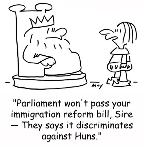 'Parliament won't pass your immigration reform bill, Sir -- They says it discriminates against Huns.'