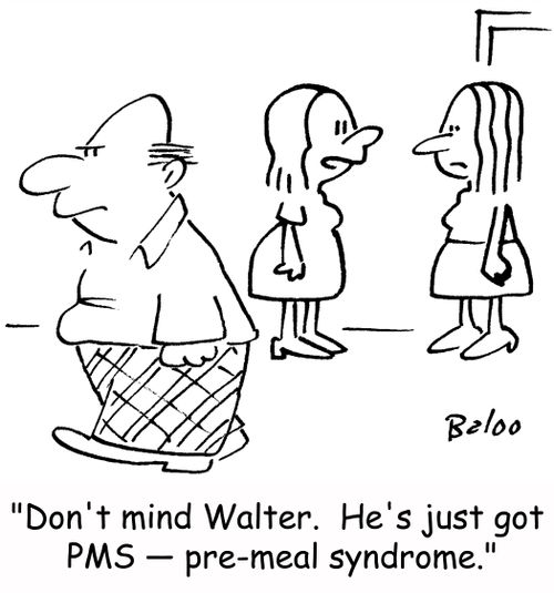 'Don't mind Walter. He's just got PMS -- pre-meal syndrome.'