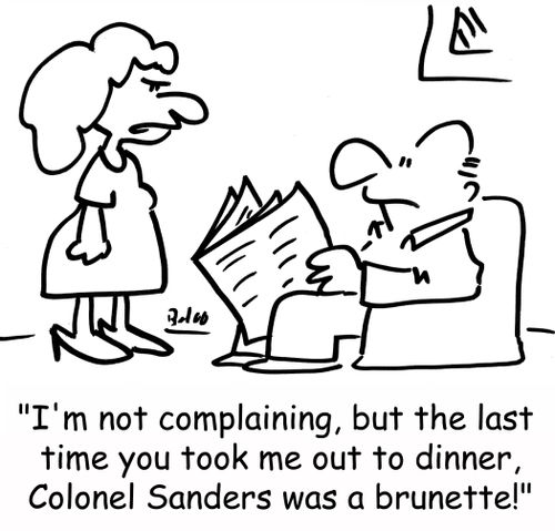 'I'm not complaining, but the last time you took me out to dinner, Colonel Sanders was a brunette!'