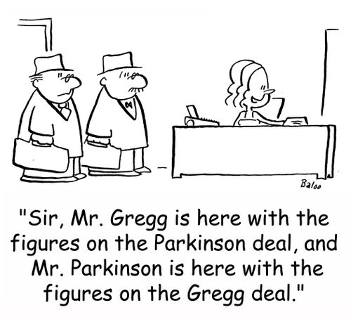 'Sir, Mr. Gregg is here with the figures on the Parkinson deal, and Mr. Parkinson is here with the figures on the Gregg deal.'