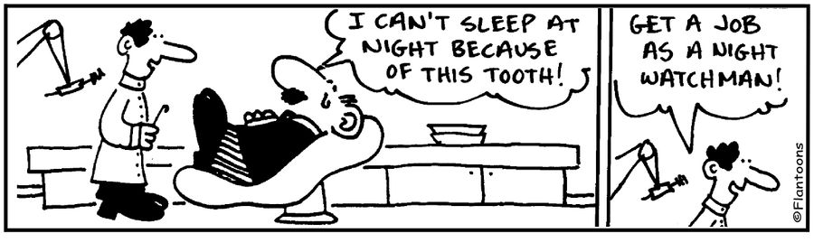 'I can't sleep at night, toothache.' 'Be a night watchman.'