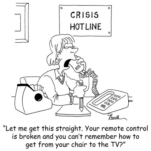 'Let me get this stright. Your remote control is broken and you can't remember how to get from your chair to the TV?'