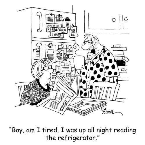 'Boy, am I tired. I was up all night reading the refrigerator.'