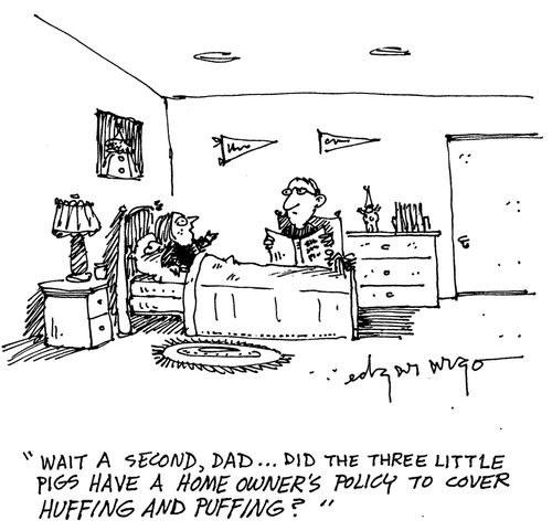 'Wait a second, Dad...did the three little pigs have a home owner's policy to cover huffing and puffing?'
