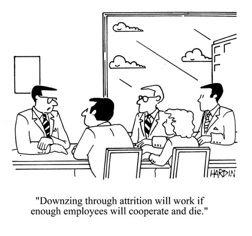 'Downsizing through attrition will work if enough employees will cooperate and die.'