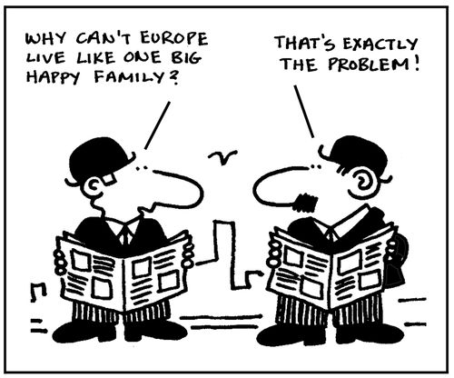 'Why can't Europe live like one big happy family?' 'That's exactly the problem.'
