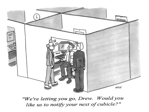 We're letting you go, Drew. Would you like us to notify your next of cubicle?