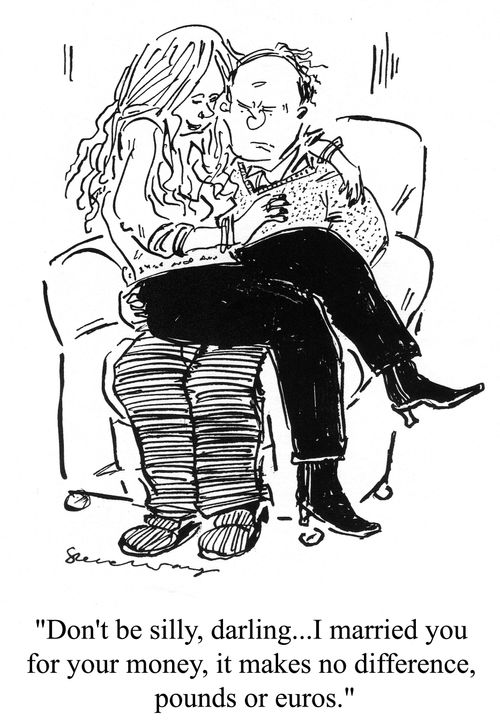 'Don't be silly darling...I married you for your money, it makes no difference, pounds or euros.'
