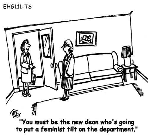 "You must be the new dean who's going to put a feminist tilt on the department."