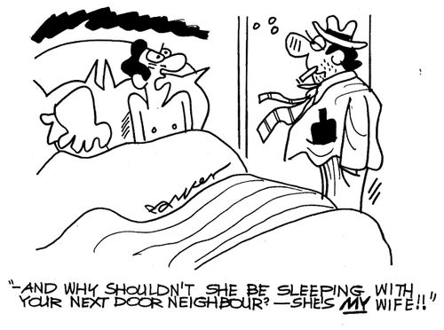 '...and why shouldn't she be sleeping with your next door neighbour - she's my wife!'