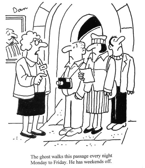 'The ghost walks this passage every night Monday to Friday. He has weekends off.'