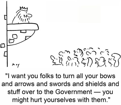 'I want you folks to turn all your bows and arrows and swords and shields and stuff over to the Government -- you might hurt yourselves with them.'