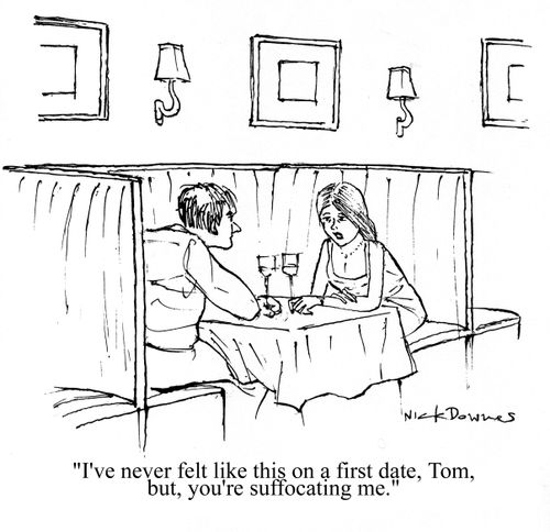 'I've never felt like this on a first date, Tom, you're suffocating me.'