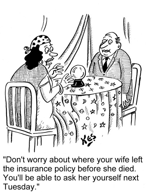 'Don't worry about where your wife left the insurance policy before she died. You'll be able to ask her yourself next Tuesday.'