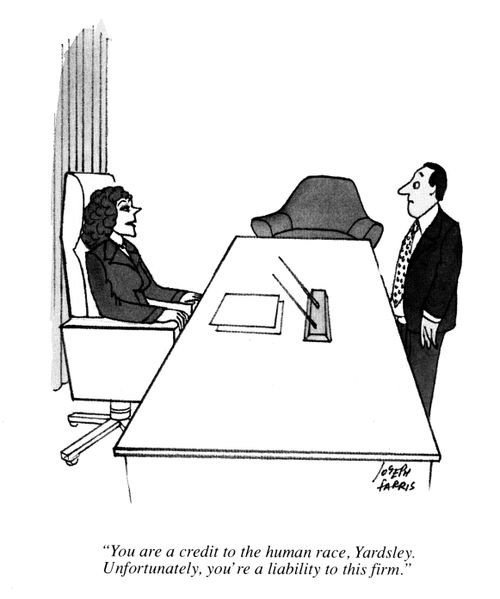 'You are a credit to the human race, Yardsley. Unfortunately, you're a liability to this firm.'