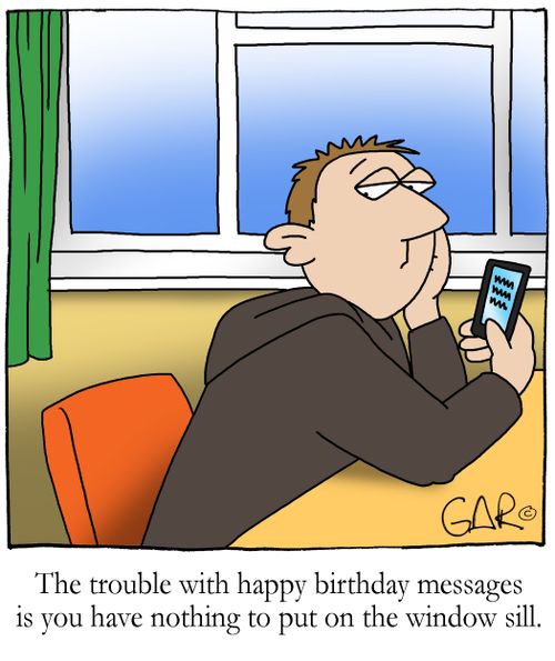 The trouble with happy birthday messages is you have nothing to put on the window sill.