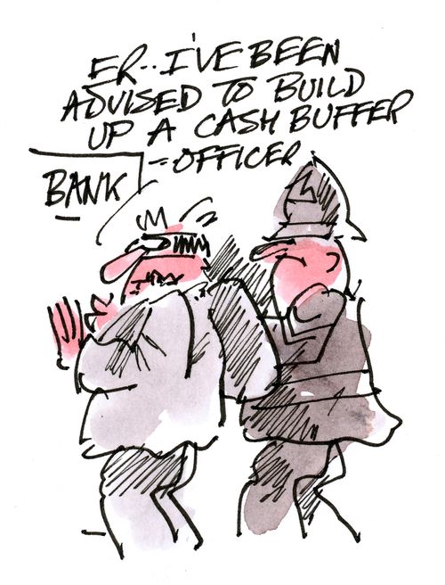 I've been advised to build up a cash buffer, officer.