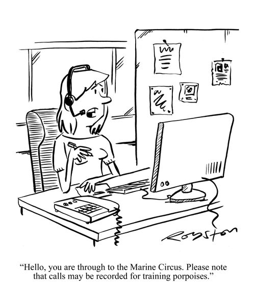 'Hello, you are through to the Marine Circus. Please note that calls may be recorded for training porpoises.'