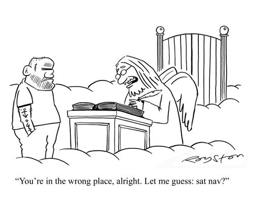 St Peter at gates of Heaven tells thuggish looking man: 'You're in the wrong place, alright. Let me guess: sat nav?'