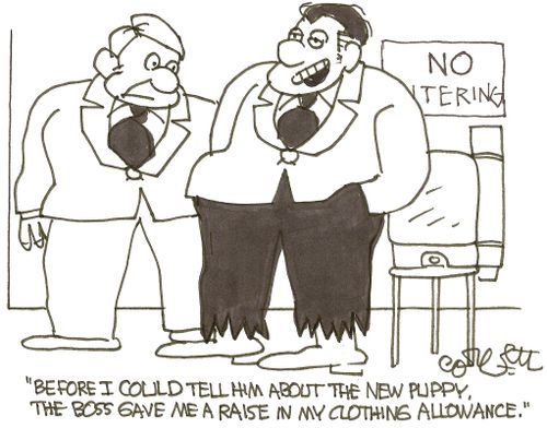 'Before I could tell him about the new puppy, the boss gave me a raise in my clothing allowance.' 