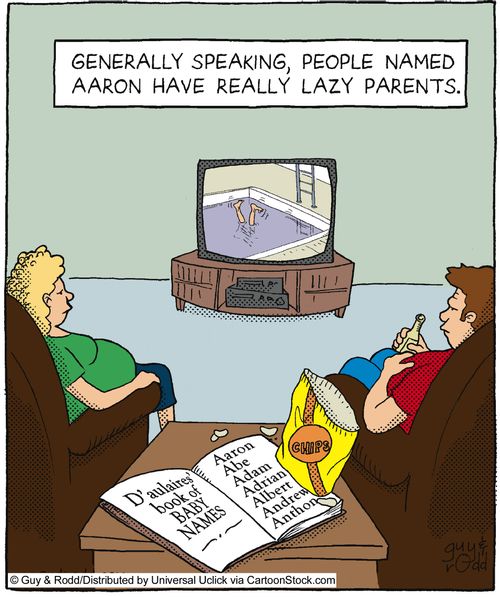 Generally speaking, people named Aaron have really lazy parents.