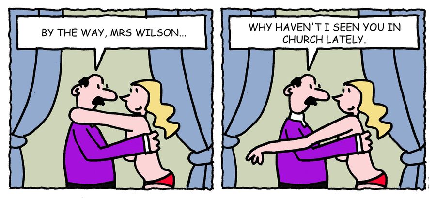 'By the way, Mrs Wilson. Why haven't I seen you in church lately.'