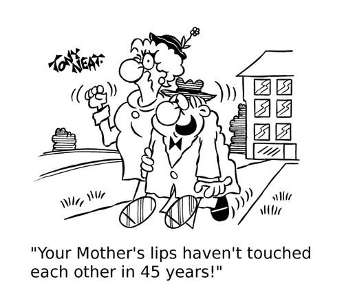 'Your Mother's lips haven't touched each other in 45 years!'