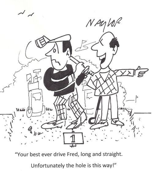 'Your best ever drive Fred, long and straight. Unfortunately the hole is this way!'