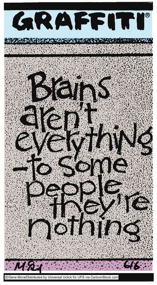 Brains aren't everything - to some people they're nothing.