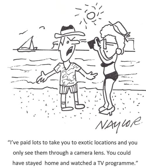 'I've paid lots to take you to exotic locations and you only see them through a camera lens. You could have stayed home and watched a TV programme.'