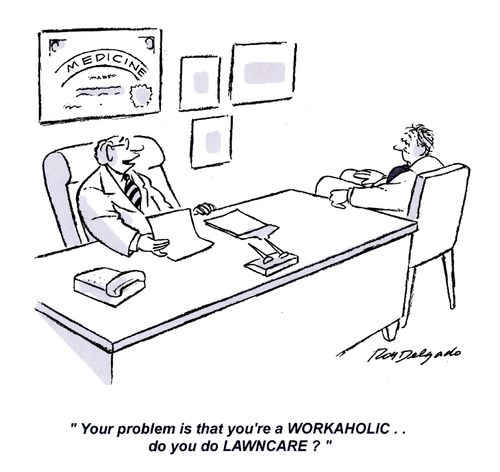 'Your problem is that you're a WORKAHOLIC.. do you do LAWNCARE?'