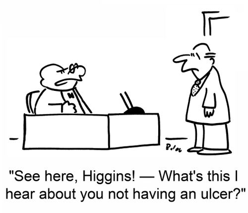 'See here, Higgins! -- What's this I hear about you not having an ulcer?'