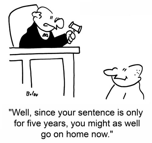 Well, since your sentence is only for five years, you might as well go on home now.