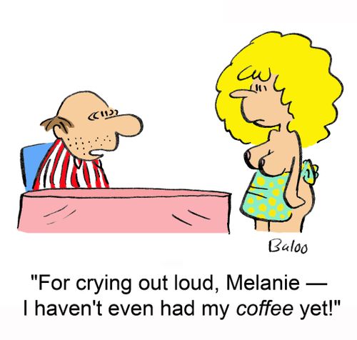 'For crying out loud, Melanie -- I haven't even had my coffee yet!'