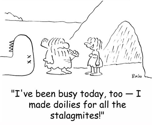 'I've been busy today, too -- I made doilies for all the stalagmites!'
